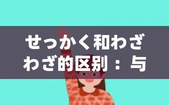 せっかく和わざわざ的区别 ：与实例运用