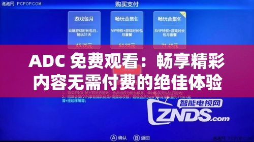 ADC 免费观看：畅享精彩内容无需付费的绝佳体验