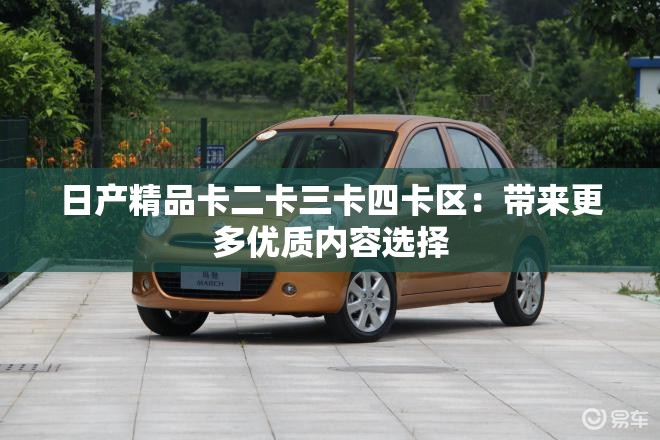 日产精品卡二卡三卡四卡区：带来更多优质内容选择