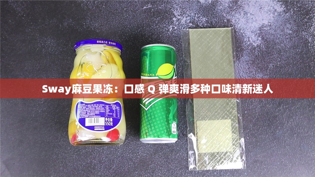 Sway麻豆果冻：口感 Q 弹爽滑多种口味清新迷人