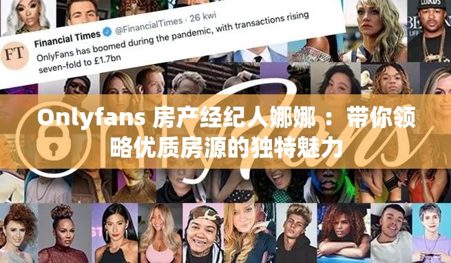 Onlyfans 房产经纪人娜娜 ：带你领略优质房源的独特魅力