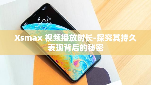 Xsmax 视频播放时长-探究其持久表现背后的秘密