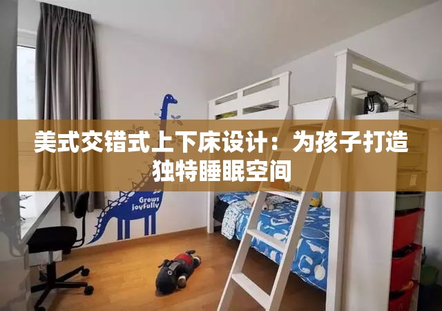 美式交错式上下床设计：为孩子打造独特睡眠空间
