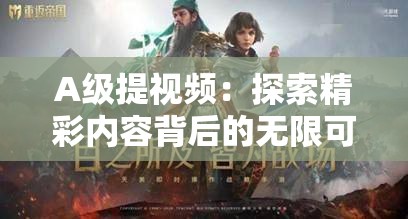 A级提视频：探索精彩内容背后的无限可能与惊喜