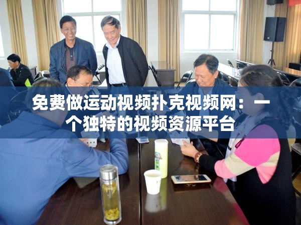 免费做运动视频扑克视频网：一个独特的视频资源平台