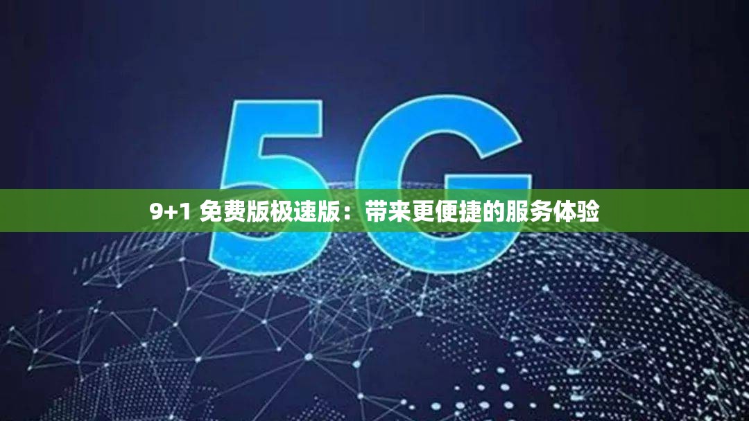 9+1 免费版极速版：带来更便捷的服务体验