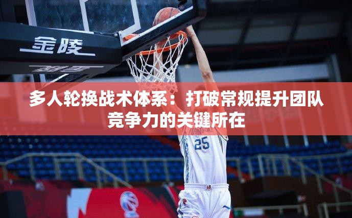 多人轮换战术体系：打破常规提升团队竞争力的关键所在
