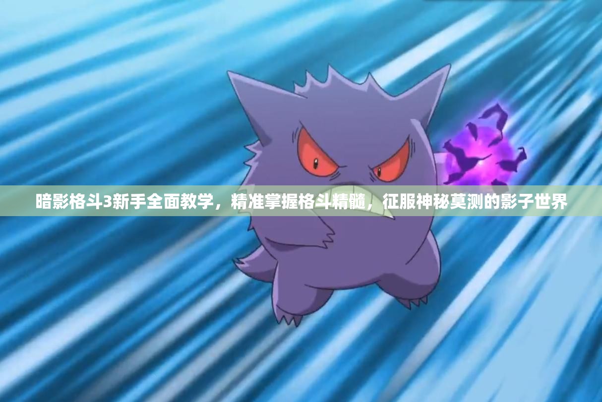 暗影格斗3新手全面教学，精准掌握格斗精髓，征服神秘莫测的影子世界