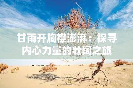 甘雨开胸襟澎湃：探寻内心力量的壮阔之旅