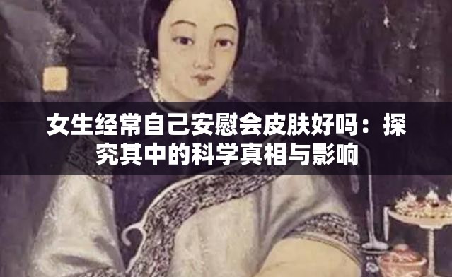 女生经常自己安慰会皮肤好吗：探究其中的科学真相与影响