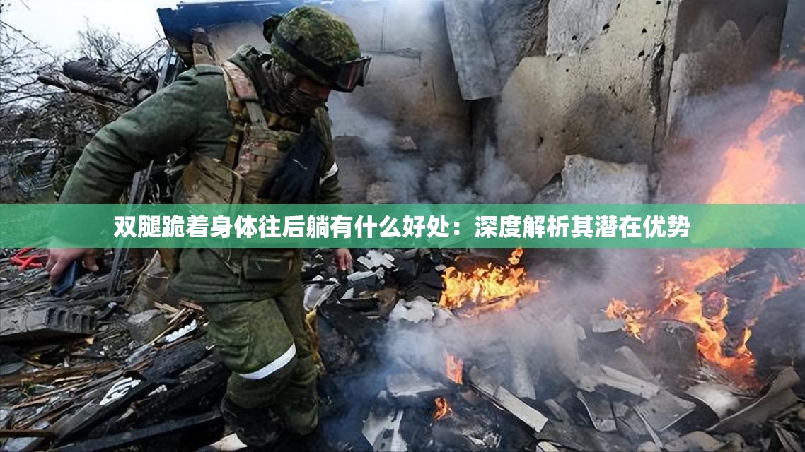 双腿跪着身体往后躺有什么好处:深度解析其潜在优势 双腿跪着身体往后躺有什么好处:深度解析其潜在优势