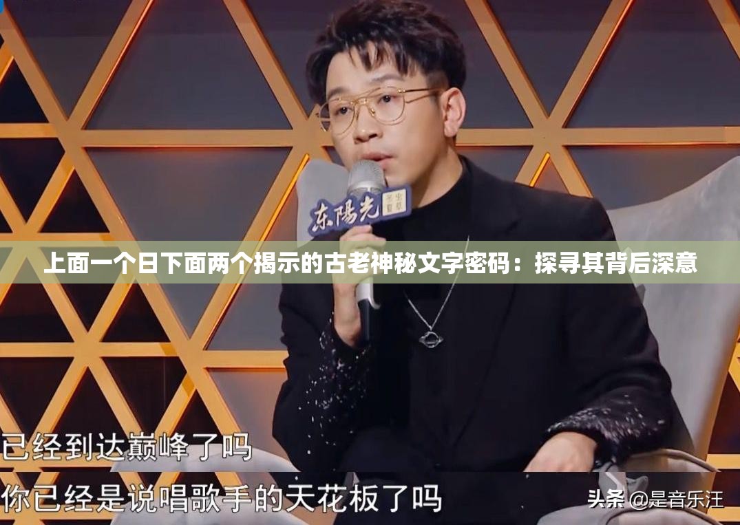 上面一个日下面两个揭示的古老神秘文字密码：探寻其背后深意