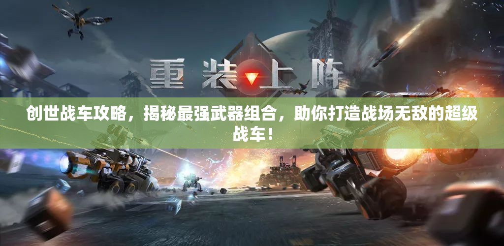 创世战车攻略，揭秘最强武器组合，助你打造战场无敌的超级战车！