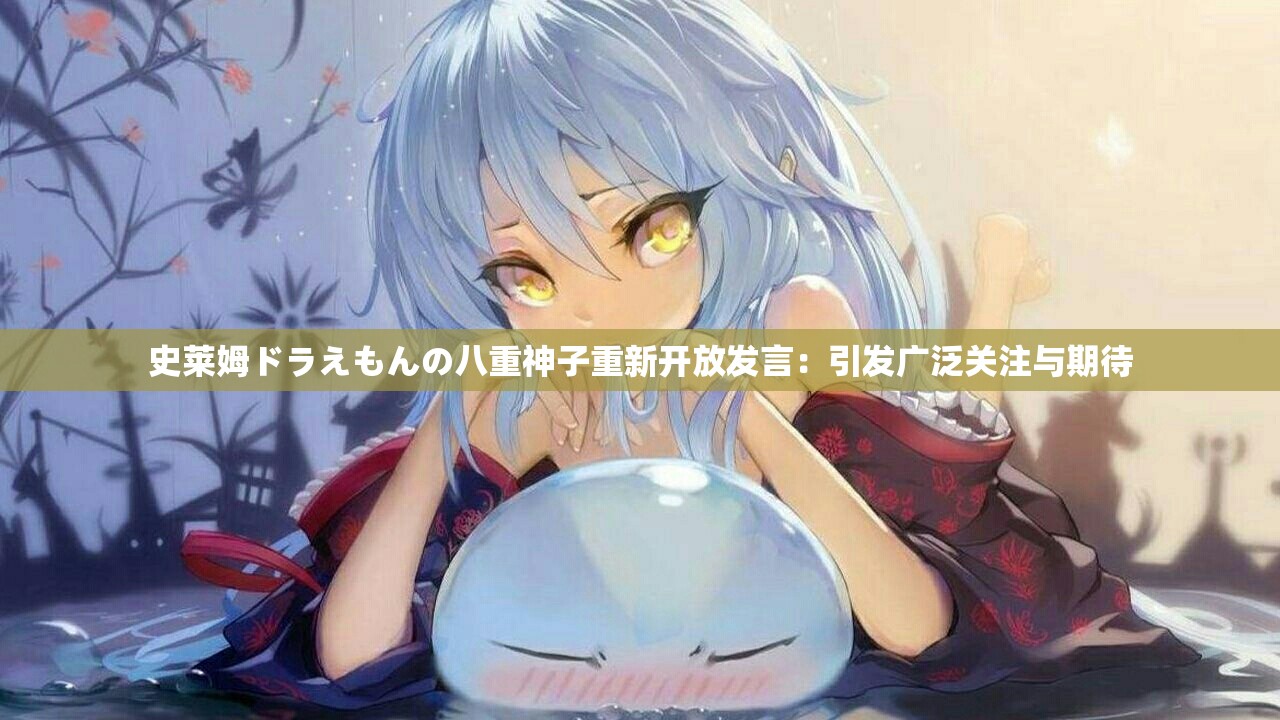 史莱姆ドラえもんの八重神子重新开放发言：引发广泛关注与期待