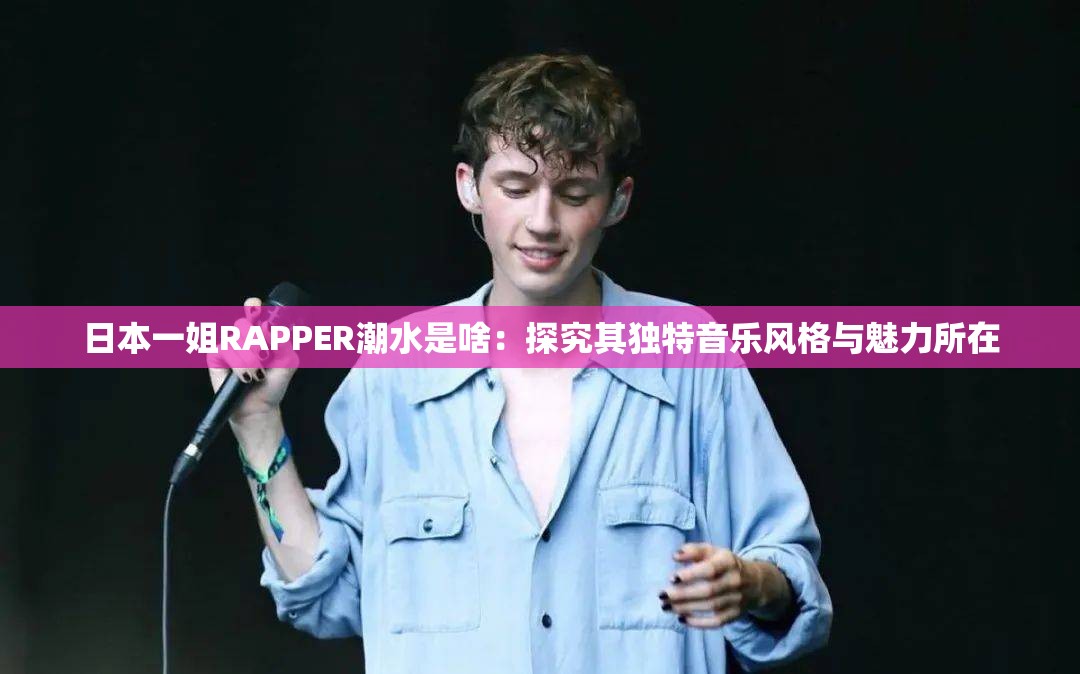 日本一姐RAPPER潮水是啥：探究其独特音乐风格与魅力所在