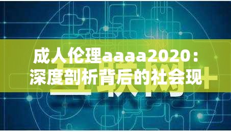 成人伦理aaaa2020：深度剖析背后的社会现象与思考