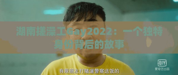 湖南搓澡工Gay2022：一个独特身份背后的故事