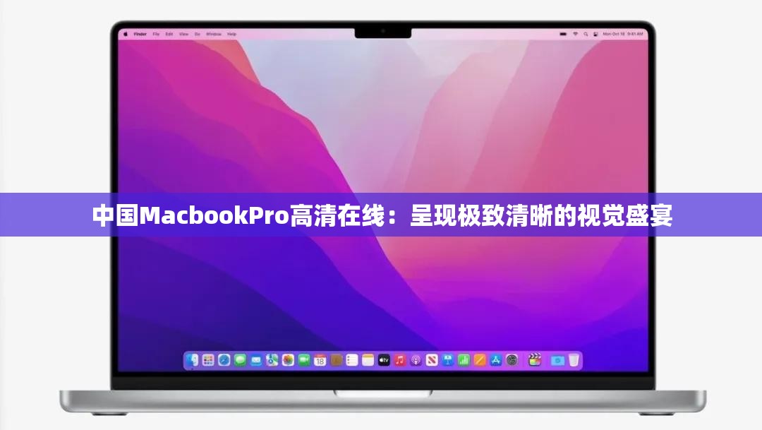 中国MacbookPro高清在线：呈现极致清晰的视觉盛宴