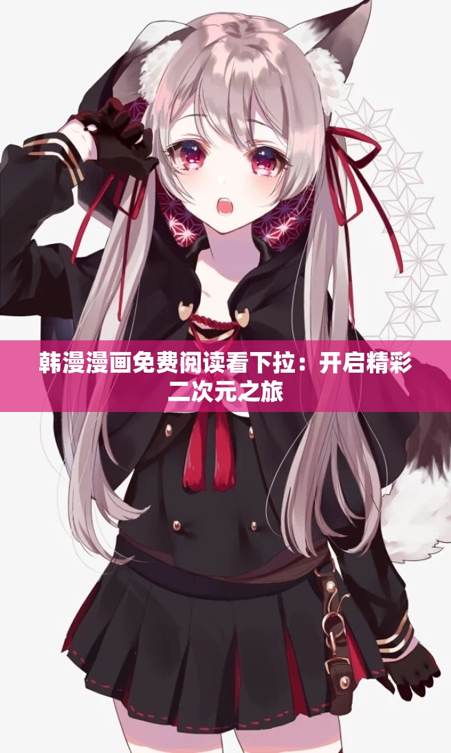 韩漫漫画免费阅读看下拉：开启精彩二次元之旅