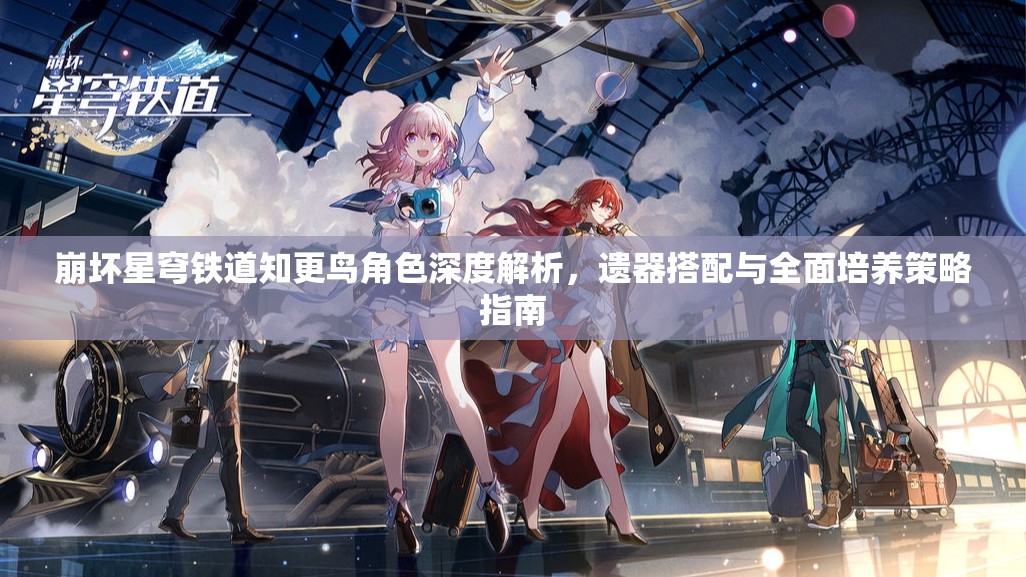 崩坏星穹铁道知更鸟角色深度解析，遗器搭配与全面培养策略指南