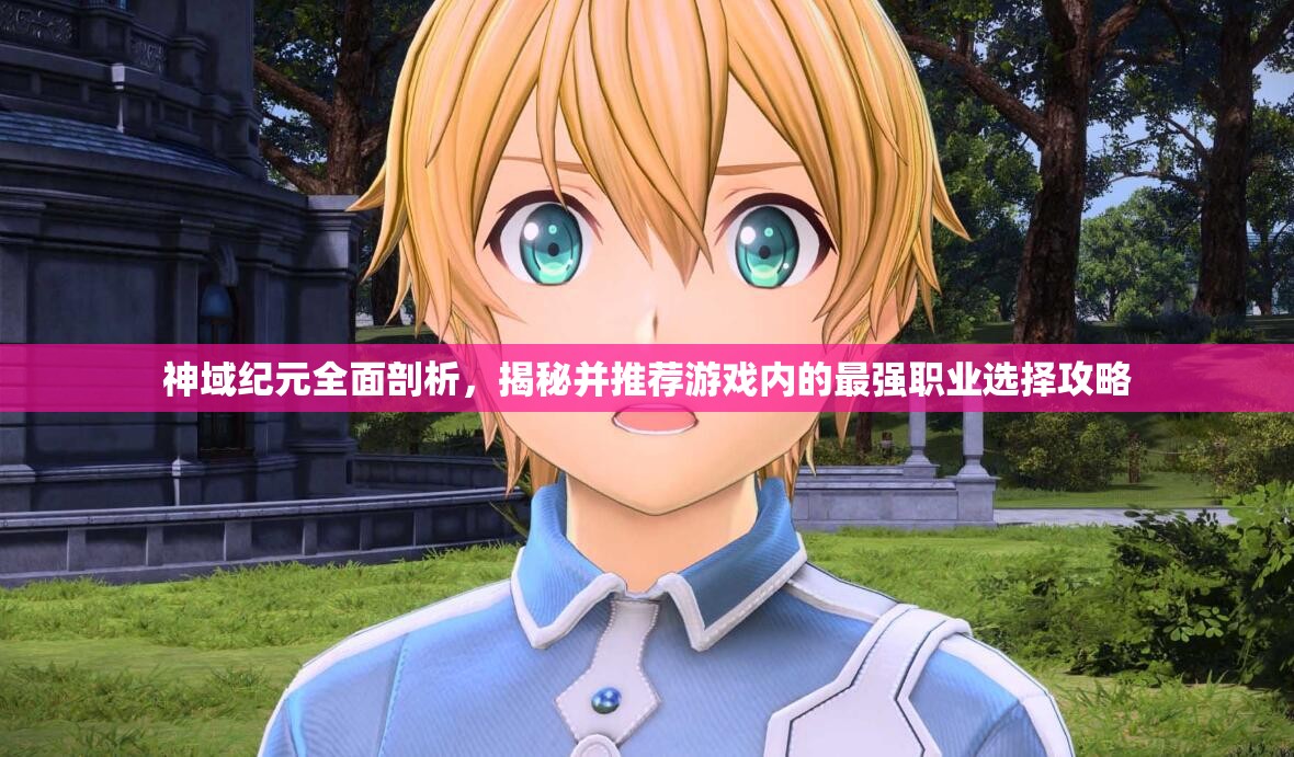 神域纪元全面剖析，揭秘并推荐游戏内的最强职业选择攻略