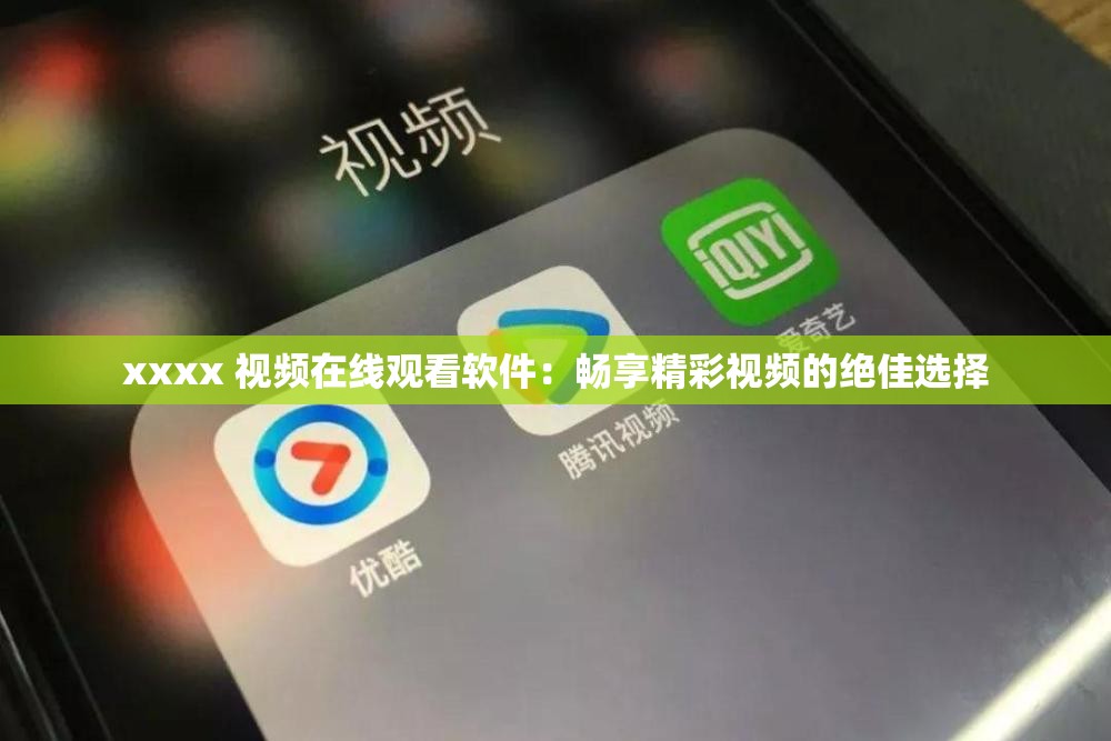 xxxx 视频在线观看软件：畅享精彩视频的绝佳选择
