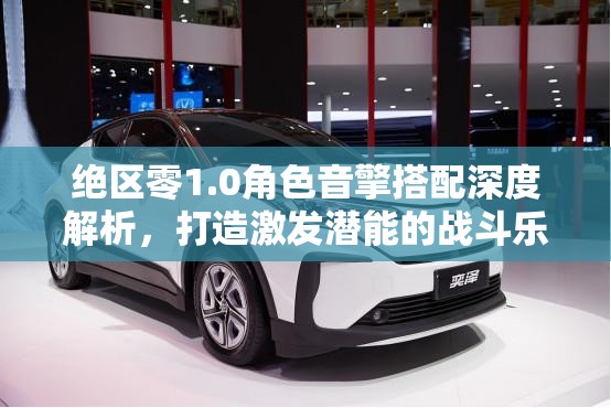 绝区零1.0角色音擎搭配深度解析，打造激发潜能的战斗乐章全攻略