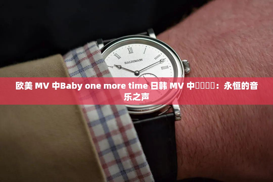 欧美 MV 中Baby one more time 日韩 MV 中사랑해요：永恒的音乐之声