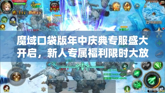 魔域口袋版年中庆典专服盛大开启，新人专属福利限时大放送不容错过！