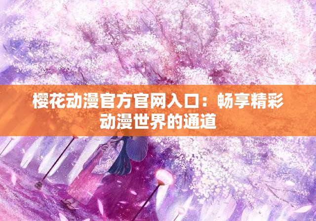 樱花动漫官方官网入口：畅享精彩动漫世界的通道