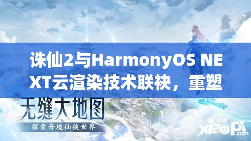 诛仙2与HarmonyOS NEXT云渲染技术联袂，重塑仙侠世界，带来极致沉浸式体验