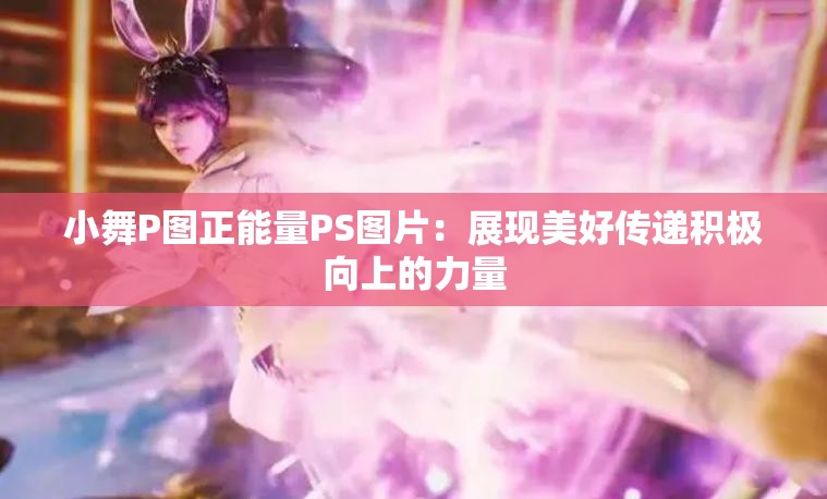 小舞P图正能量PS图片：展现美好传递积极向上的力量