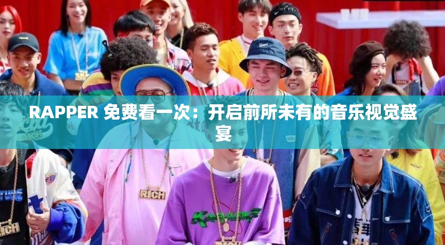 RAPPER 免费看一次：开启前所未有的音乐视觉盛宴