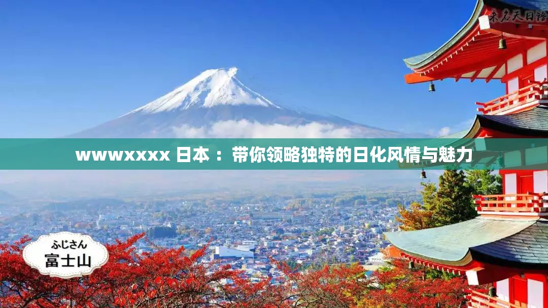 wwwxxxx 日本 ：带你领略独特的日化风情与魅力