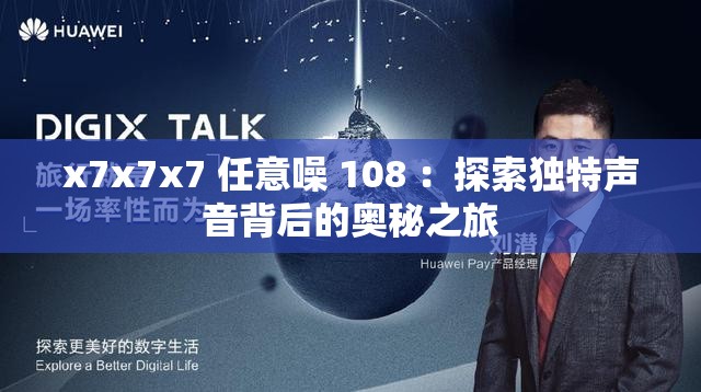 x7x7x7 任意噪 108 ：探索独特声音背后的奥秘之旅