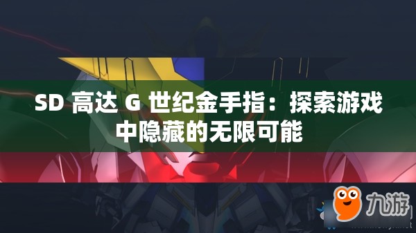 SD 高达 G 世纪金手指：探索游戏中隐藏的无限可能