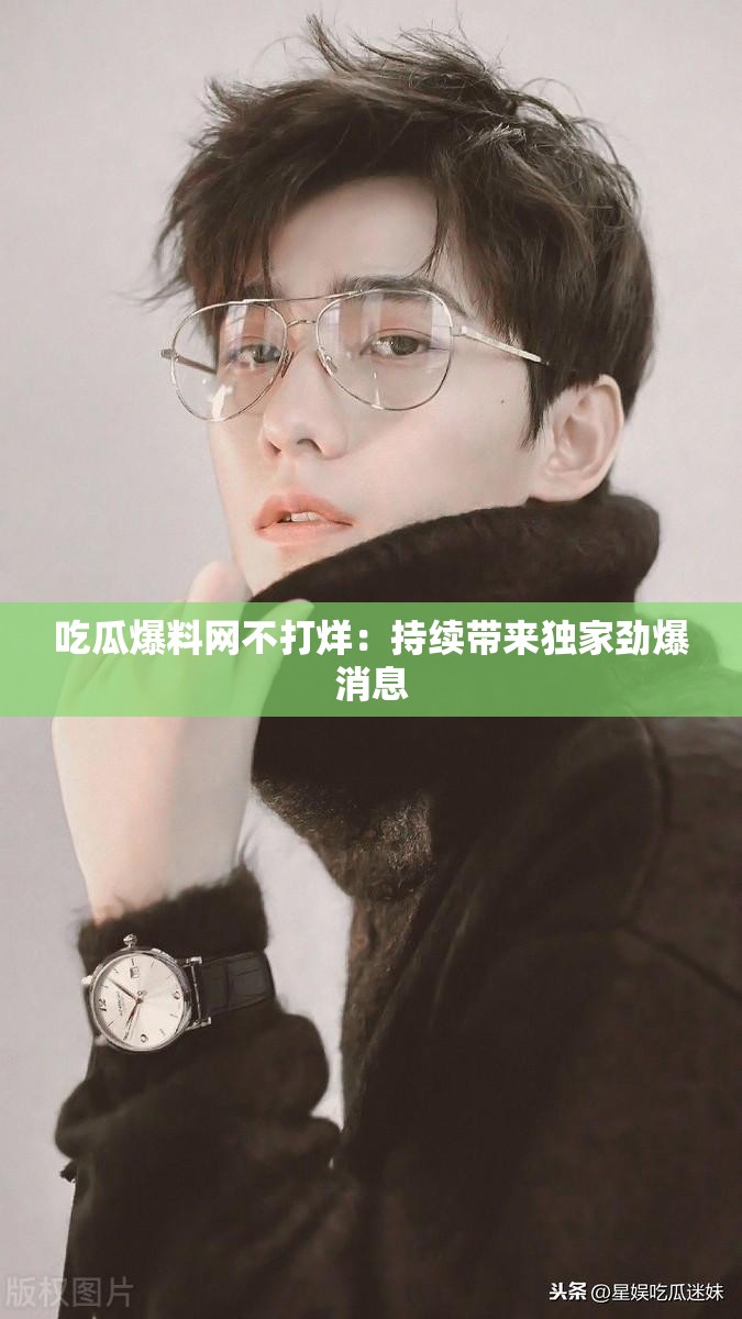 吃瓜爆料网不打烊：持续带来独家劲爆消息
