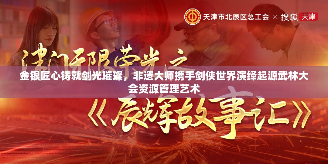 金银匠心铸就剑光璀璨，非遗大师携手剑侠世界演绎起源武林大会资源管理艺术