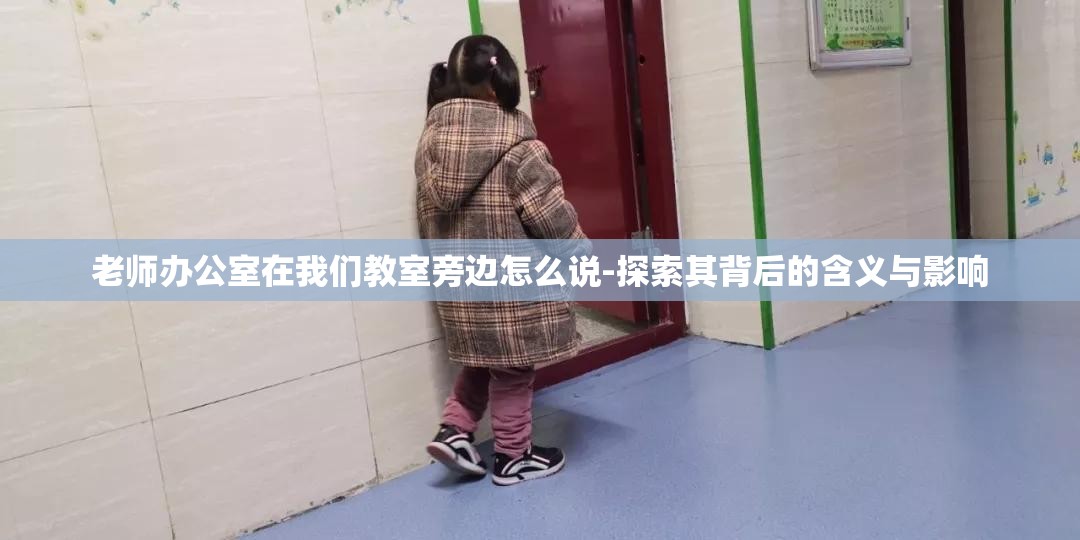 老师办公室在我们教室旁边怎么说-探索其背后的含义与影响