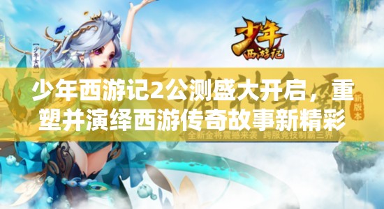 少年西游记2公测盛大开启，重塑并演绎西游传奇故事新精彩篇章