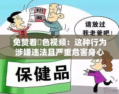 免赞看黡色视频：这种行为涉嫌违法且严重危害身心健康