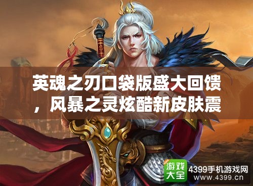 英魂之刃口袋版盛大回馈，风暴之灵炫酷新皮肤震撼闪耀登场！
