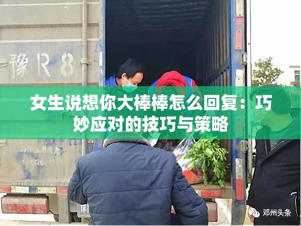 女生说想你大棒棒怎么回复：巧妙应对的技巧与策略