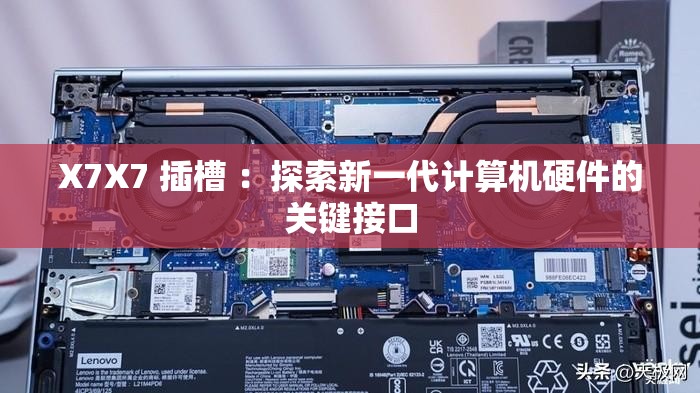 X7X7 插槽 ：探索新一代计算机硬件的关键接口