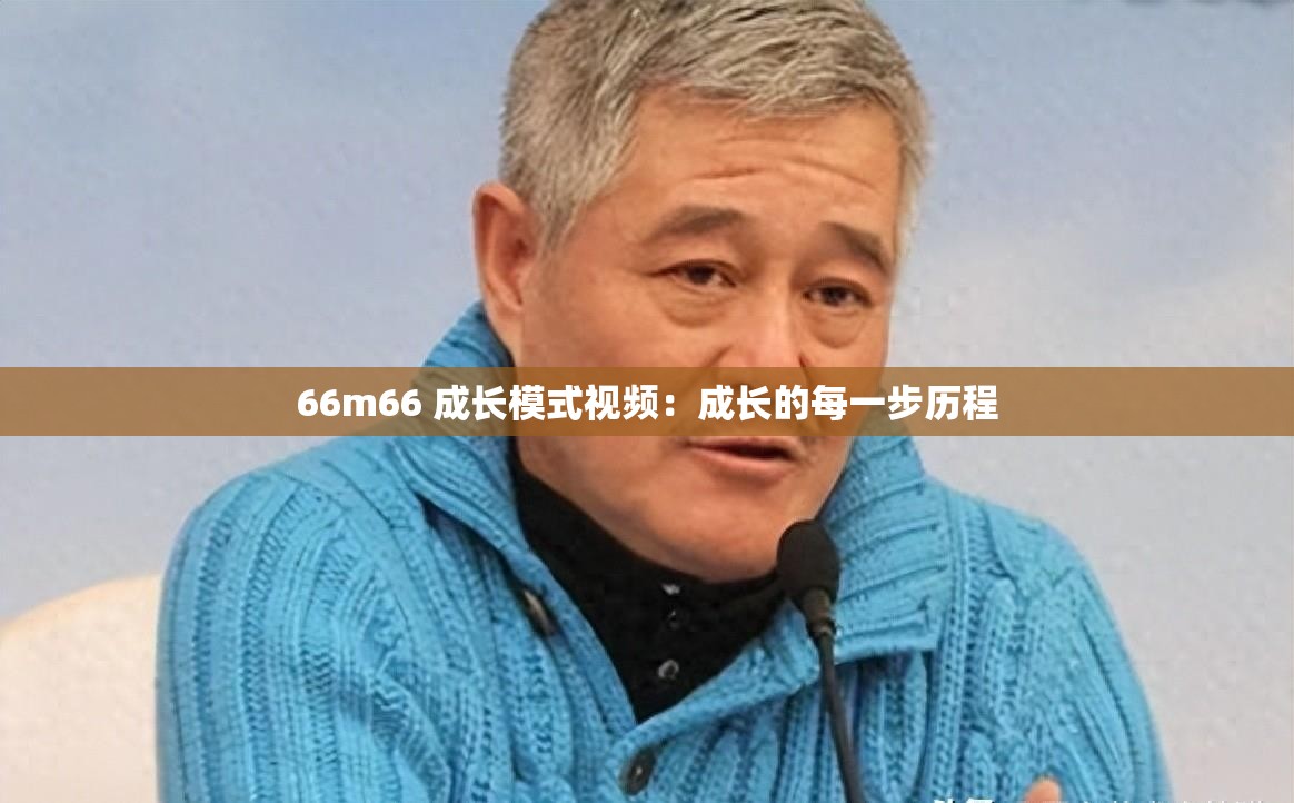 66m66 成长模式视频：成长的每一步历程