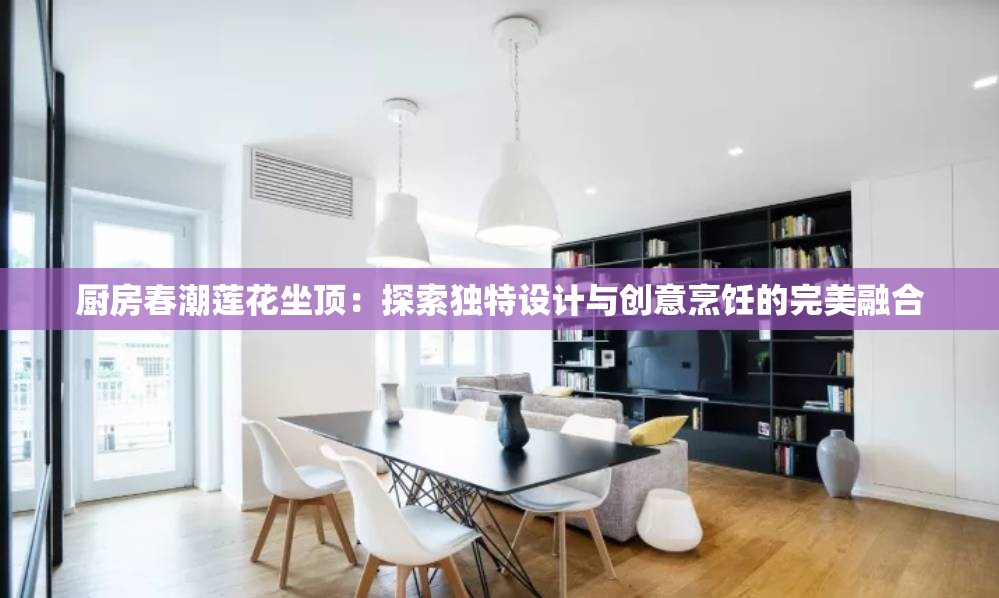 厨房春潮莲花坐顶：探索独特设计与创意烹饪的完美融合