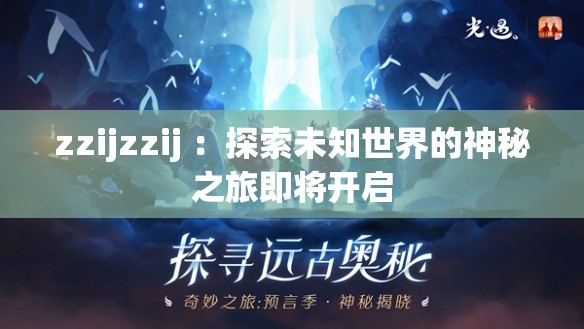zzijzzij ：探索未知世界的神秘之旅即将开启