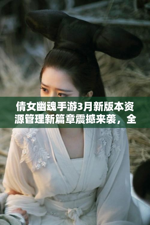 倩女幽魂手游3月新版本资源管理新篇章震撼来袭，全面优化升级