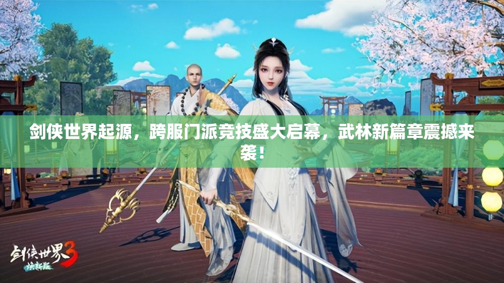 剑侠世界起源，跨服门派竞技盛大启幕，武林新篇章震撼来袭！