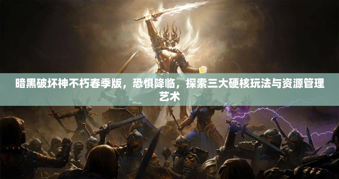 暗黑破坏神不朽春季版，恐惧降临，探索三大硬核玩法与资源管理艺术
